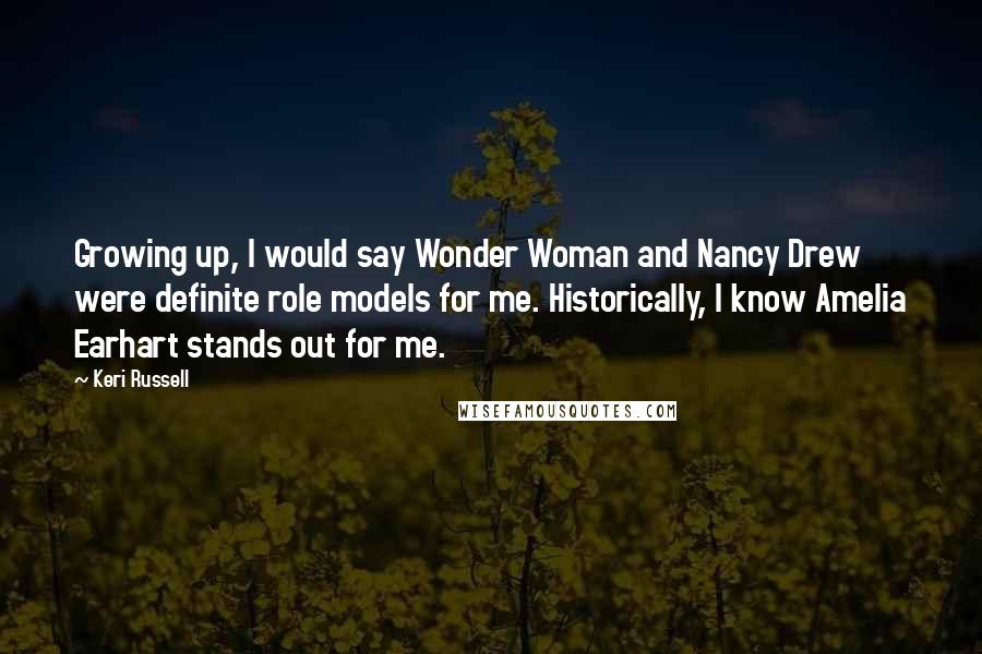 Keri Russell Quotes: Growing up, I would say Wonder Woman and Nancy Drew were definite role models for me. Historically, I know Amelia Earhart stands out for me.