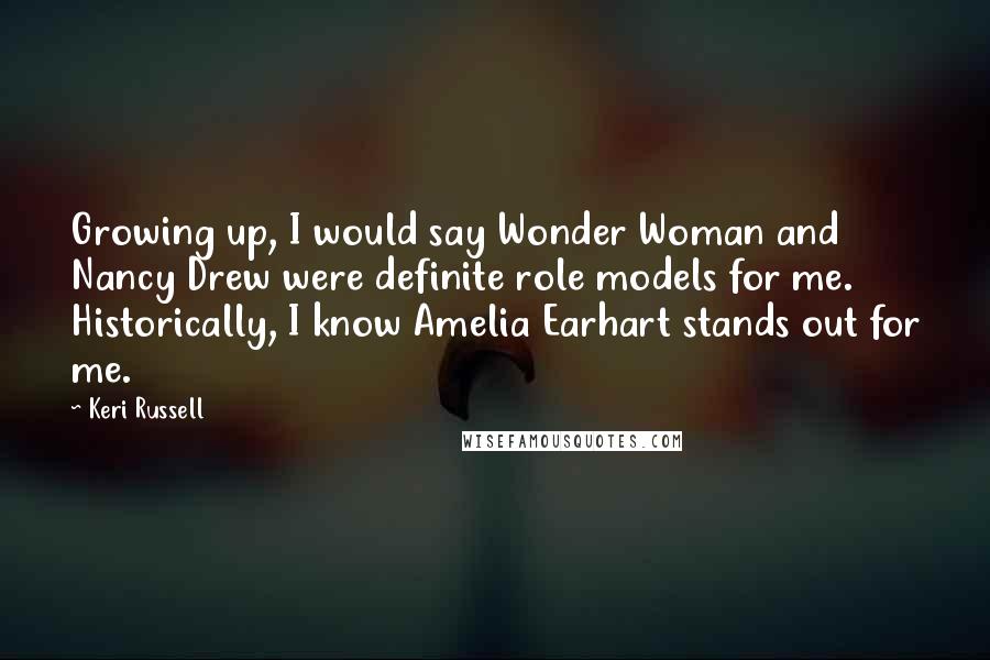 Keri Russell Quotes: Growing up, I would say Wonder Woman and Nancy Drew were definite role models for me. Historically, I know Amelia Earhart stands out for me.