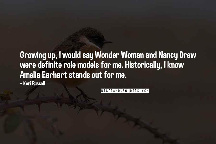 Keri Russell Quotes: Growing up, I would say Wonder Woman and Nancy Drew were definite role models for me. Historically, I know Amelia Earhart stands out for me.