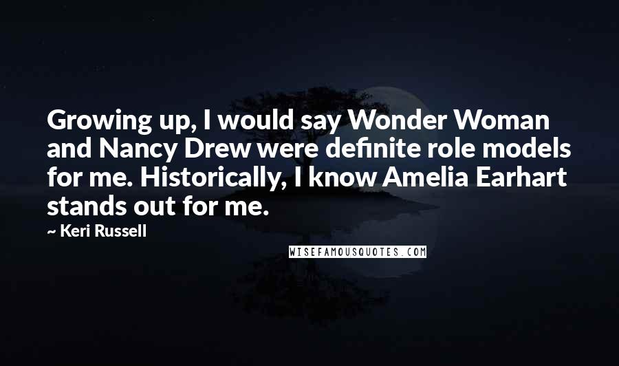 Keri Russell Quotes: Growing up, I would say Wonder Woman and Nancy Drew were definite role models for me. Historically, I know Amelia Earhart stands out for me.