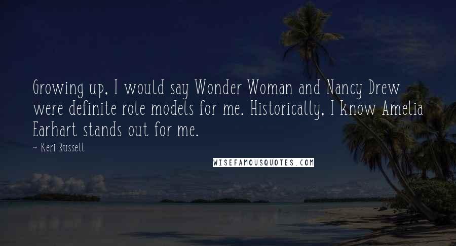 Keri Russell Quotes: Growing up, I would say Wonder Woman and Nancy Drew were definite role models for me. Historically, I know Amelia Earhart stands out for me.