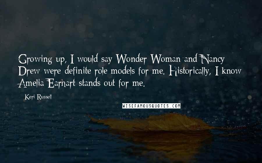 Keri Russell Quotes: Growing up, I would say Wonder Woman and Nancy Drew were definite role models for me. Historically, I know Amelia Earhart stands out for me.