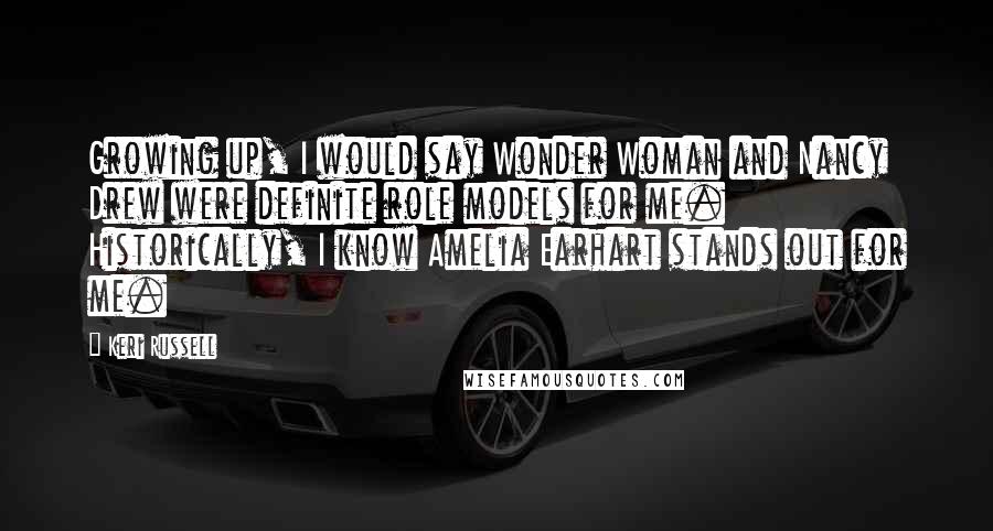 Keri Russell Quotes: Growing up, I would say Wonder Woman and Nancy Drew were definite role models for me. Historically, I know Amelia Earhart stands out for me.