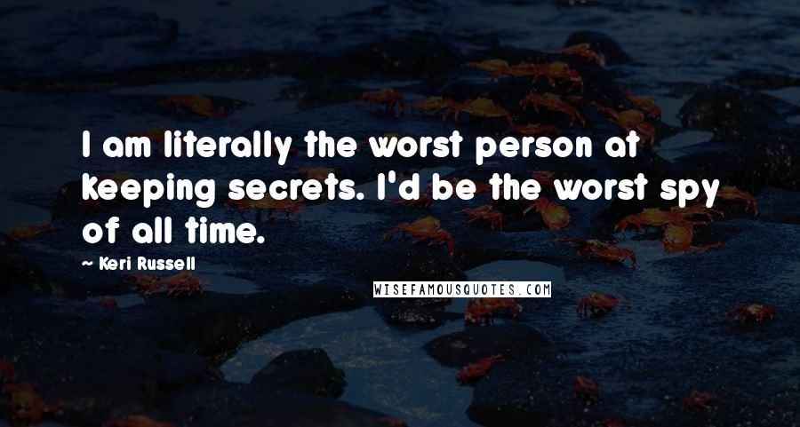Keri Russell Quotes: I am literally the worst person at keeping secrets. I'd be the worst spy of all time.