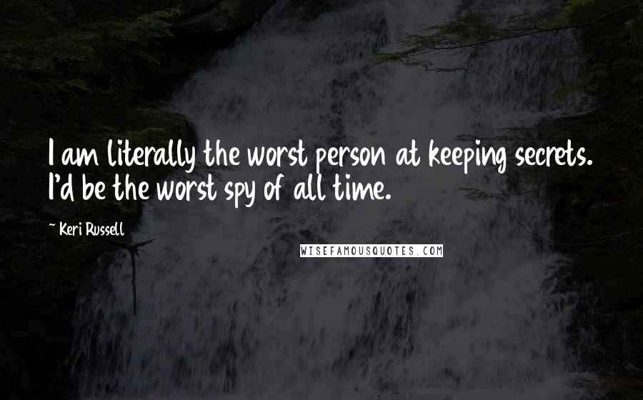Keri Russell Quotes: I am literally the worst person at keeping secrets. I'd be the worst spy of all time.