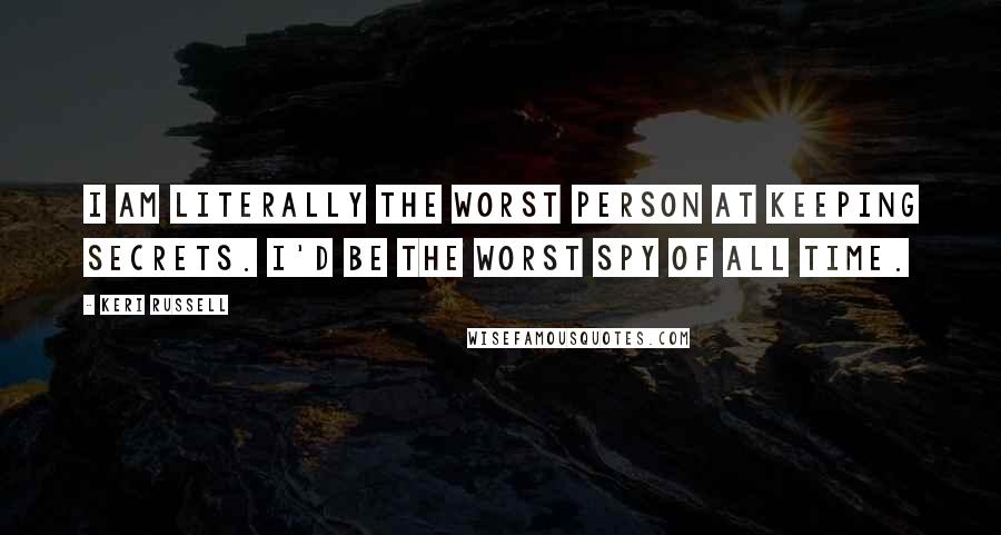 Keri Russell Quotes: I am literally the worst person at keeping secrets. I'd be the worst spy of all time.