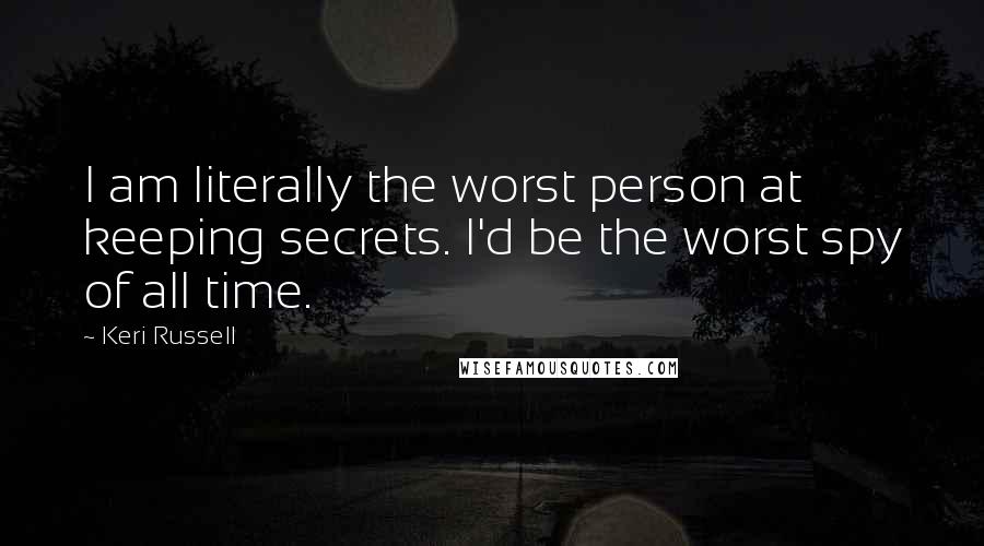 Keri Russell Quotes: I am literally the worst person at keeping secrets. I'd be the worst spy of all time.