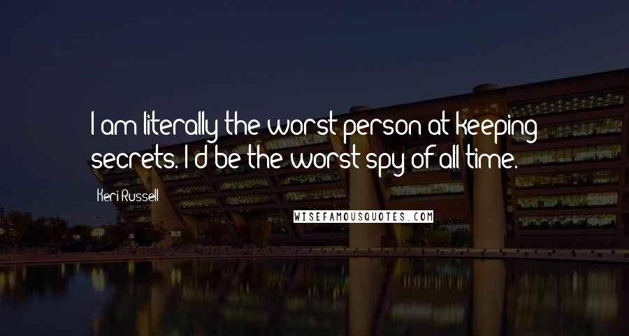 Keri Russell Quotes: I am literally the worst person at keeping secrets. I'd be the worst spy of all time.