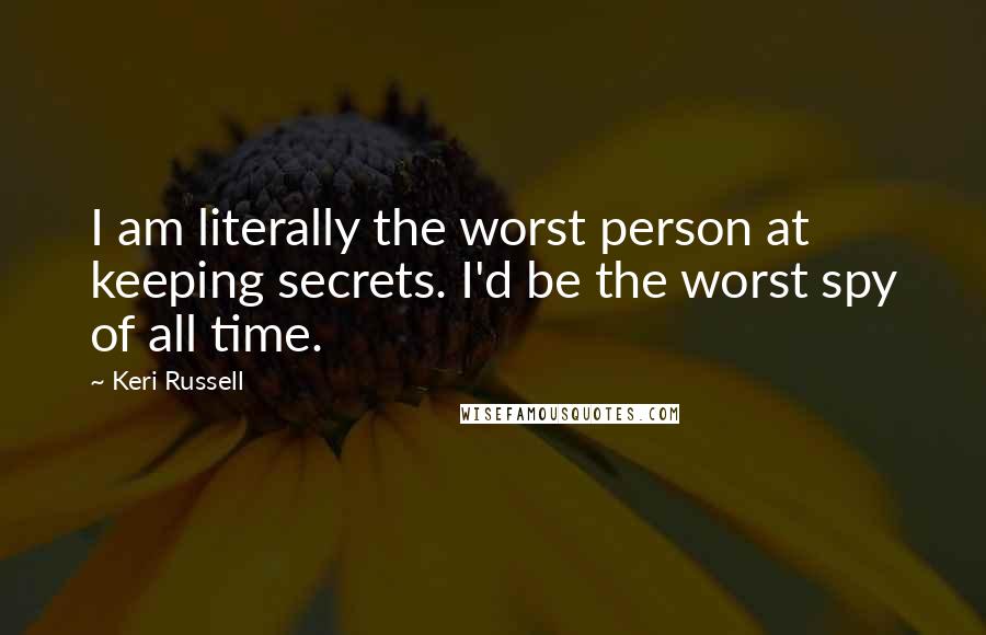 Keri Russell Quotes: I am literally the worst person at keeping secrets. I'd be the worst spy of all time.