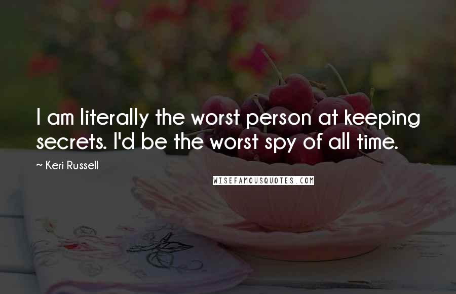 Keri Russell Quotes: I am literally the worst person at keeping secrets. I'd be the worst spy of all time.