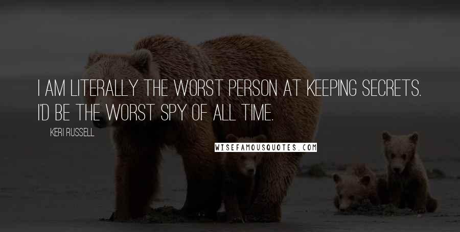 Keri Russell Quotes: I am literally the worst person at keeping secrets. I'd be the worst spy of all time.