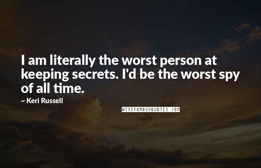 Keri Russell Quotes: I am literally the worst person at keeping secrets. I'd be the worst spy of all time.