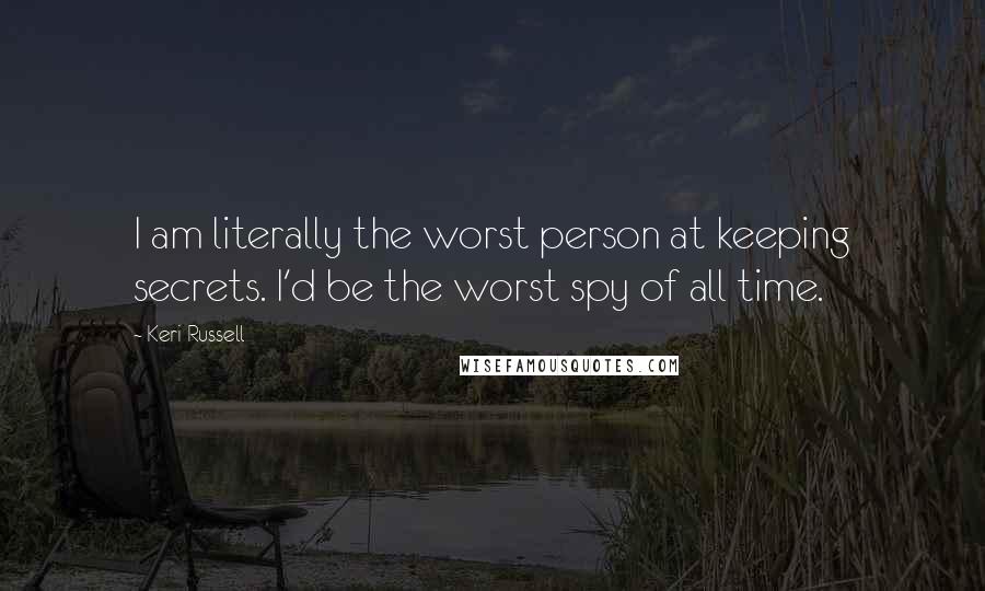 Keri Russell Quotes: I am literally the worst person at keeping secrets. I'd be the worst spy of all time.