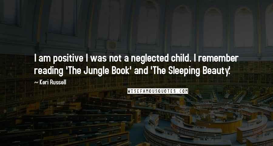 Keri Russell Quotes: I am positive I was not a neglected child. I remember reading 'The Jungle Book' and 'The Sleeping Beauty.'