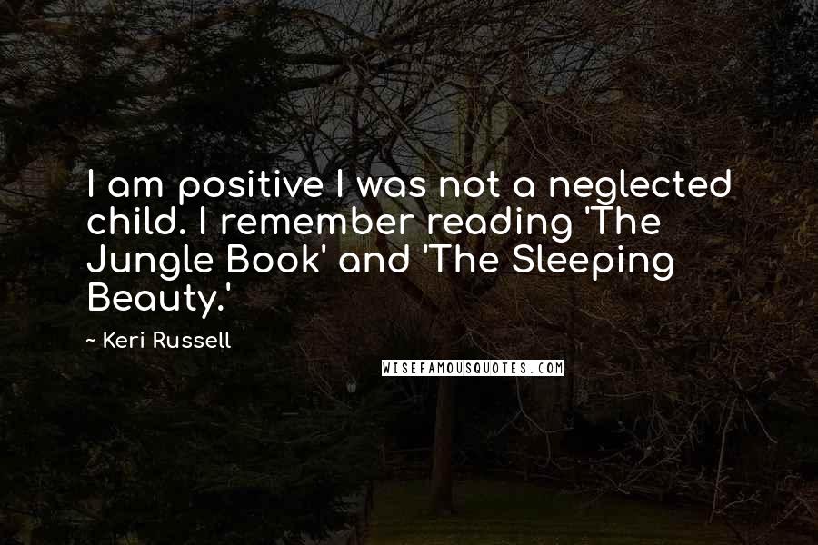 Keri Russell Quotes: I am positive I was not a neglected child. I remember reading 'The Jungle Book' and 'The Sleeping Beauty.'