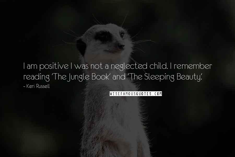 Keri Russell Quotes: I am positive I was not a neglected child. I remember reading 'The Jungle Book' and 'The Sleeping Beauty.'