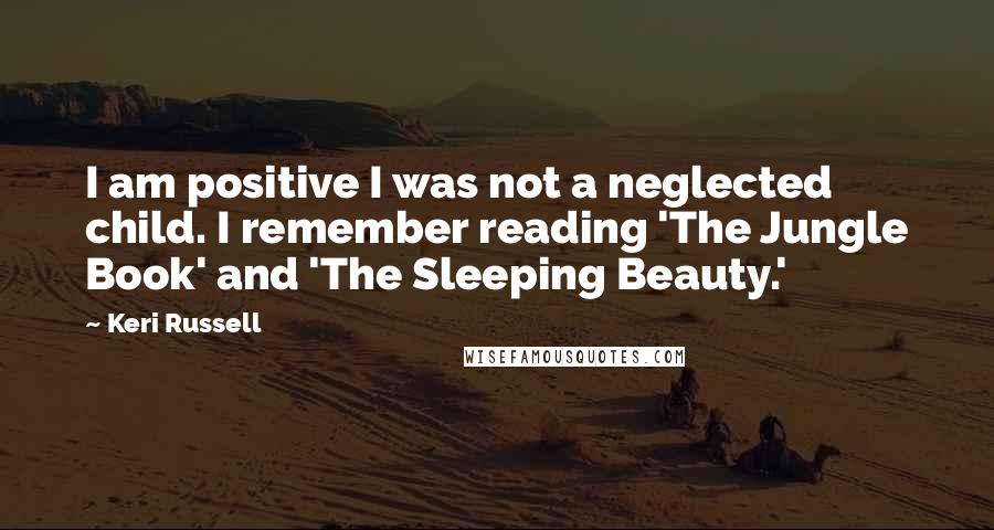 Keri Russell Quotes: I am positive I was not a neglected child. I remember reading 'The Jungle Book' and 'The Sleeping Beauty.'