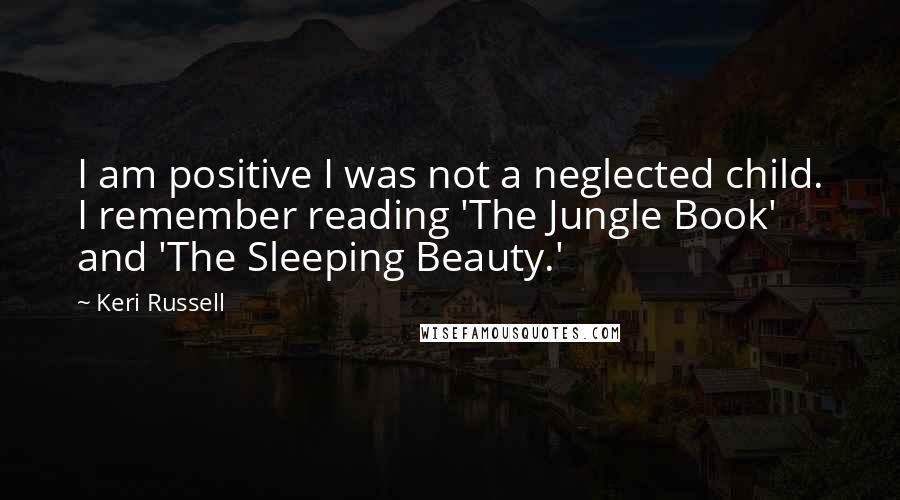 Keri Russell Quotes: I am positive I was not a neglected child. I remember reading 'The Jungle Book' and 'The Sleeping Beauty.'