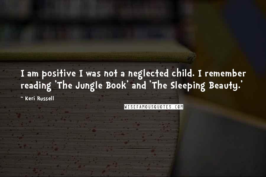 Keri Russell Quotes: I am positive I was not a neglected child. I remember reading 'The Jungle Book' and 'The Sleeping Beauty.'