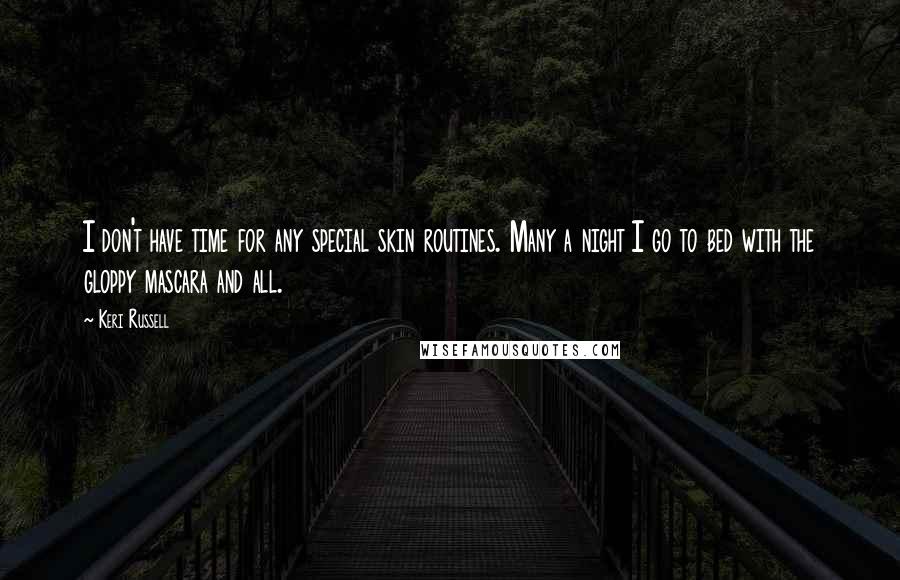 Keri Russell Quotes: I don't have time for any special skin routines. Many a night I go to bed with the gloppy mascara and all.