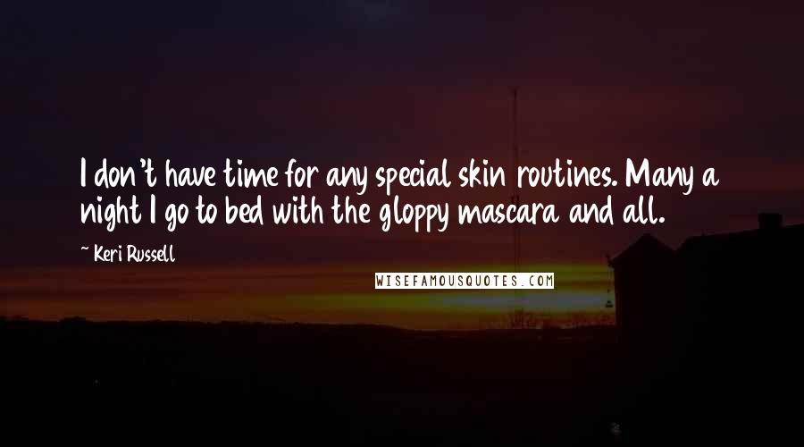 Keri Russell Quotes: I don't have time for any special skin routines. Many a night I go to bed with the gloppy mascara and all.