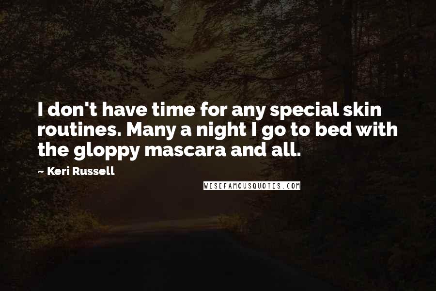 Keri Russell Quotes: I don't have time for any special skin routines. Many a night I go to bed with the gloppy mascara and all.