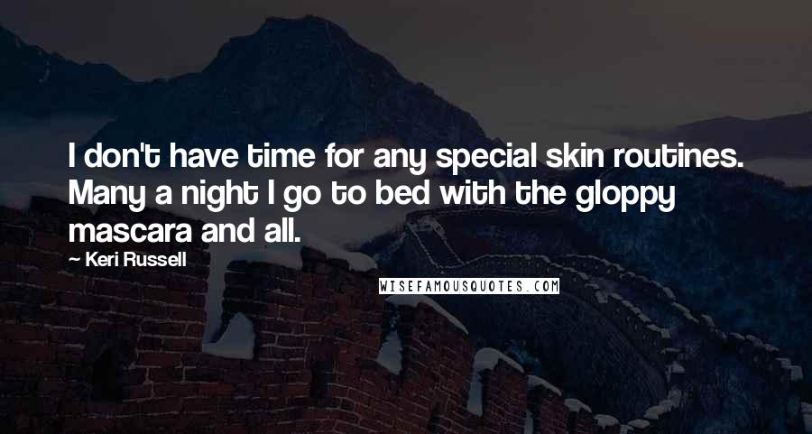 Keri Russell Quotes: I don't have time for any special skin routines. Many a night I go to bed with the gloppy mascara and all.