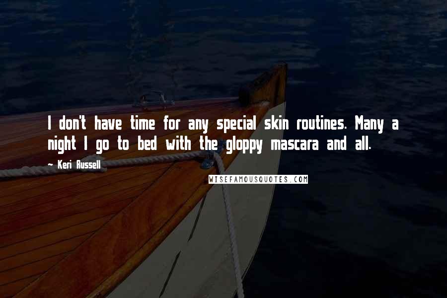 Keri Russell Quotes: I don't have time for any special skin routines. Many a night I go to bed with the gloppy mascara and all.