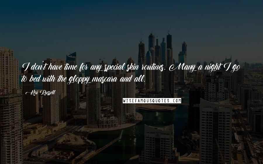 Keri Russell Quotes: I don't have time for any special skin routines. Many a night I go to bed with the gloppy mascara and all.