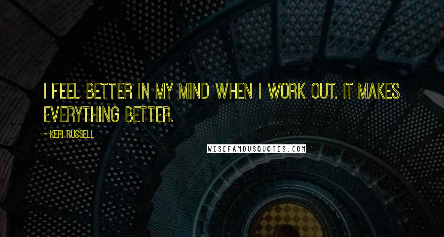 Keri Russell Quotes: I feel better in my mind when I work out. It makes everything better.