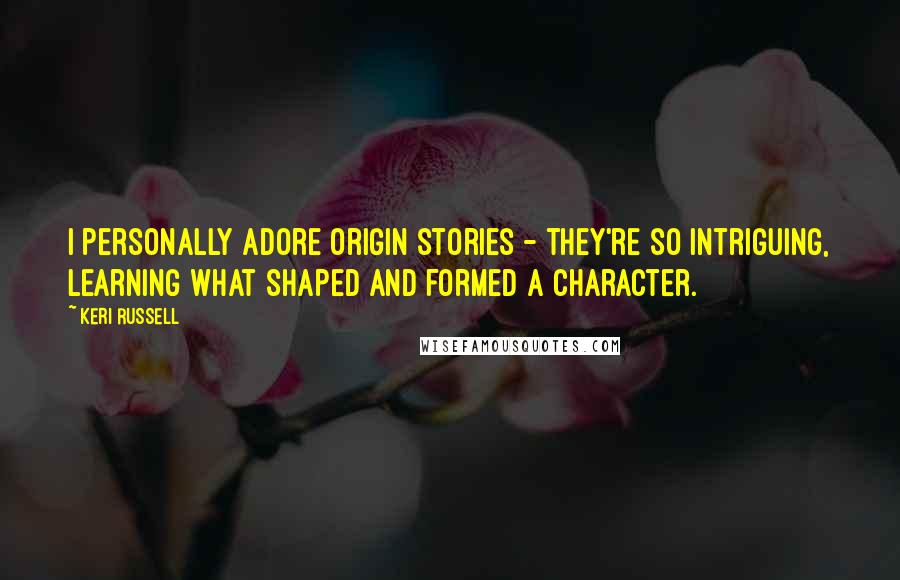 Keri Russell Quotes: I personally adore origin stories - they're so intriguing, learning what shaped and formed a character.