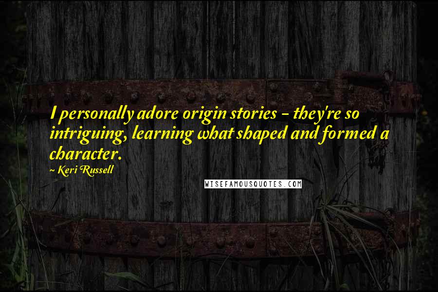 Keri Russell Quotes: I personally adore origin stories - they're so intriguing, learning what shaped and formed a character.