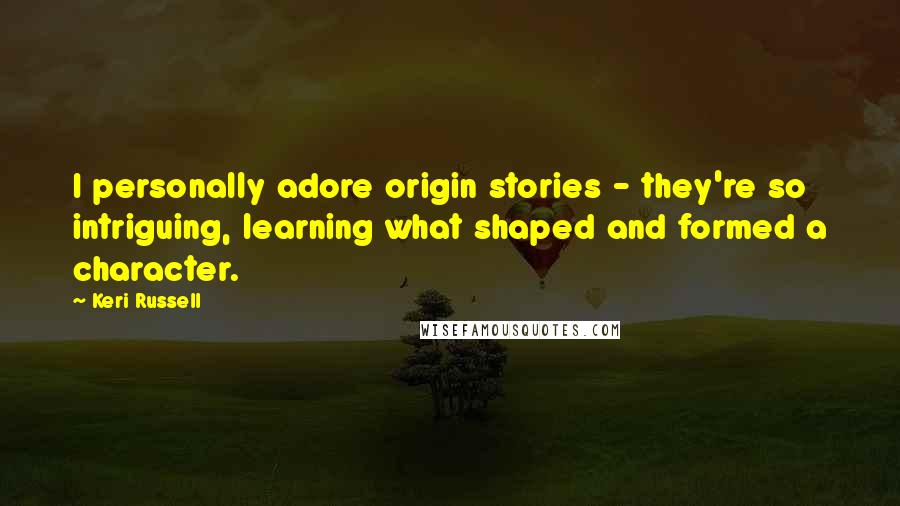 Keri Russell Quotes: I personally adore origin stories - they're so intriguing, learning what shaped and formed a character.