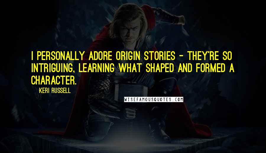 Keri Russell Quotes: I personally adore origin stories - they're so intriguing, learning what shaped and formed a character.