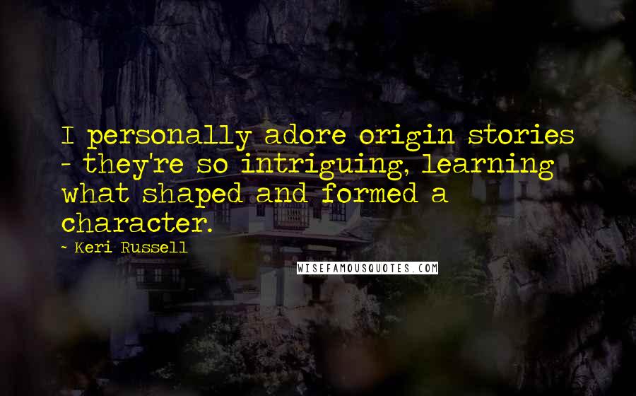 Keri Russell Quotes: I personally adore origin stories - they're so intriguing, learning what shaped and formed a character.