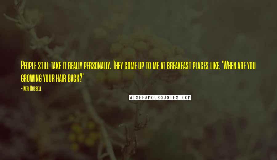 Keri Russell Quotes: People still take it really personally. They come up to me at breakfast places like, 'When are you growing your hair back?'