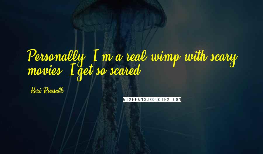 Keri Russell Quotes: Personally, I'm a real wimp with scary movies. I get so scared.