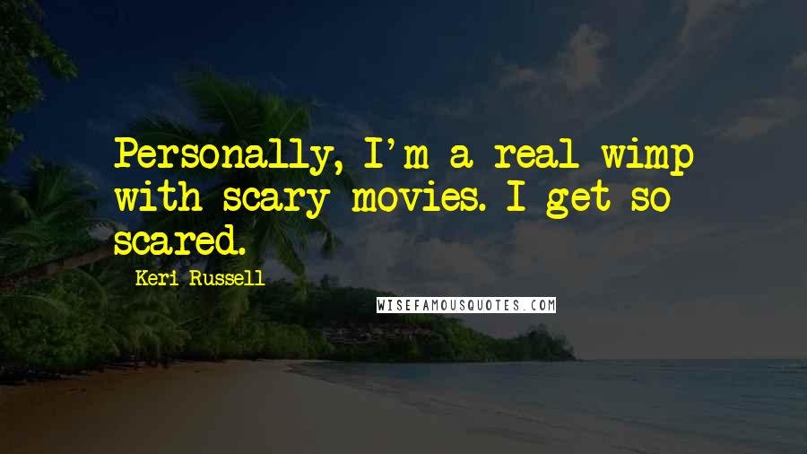 Keri Russell Quotes: Personally, I'm a real wimp with scary movies. I get so scared.