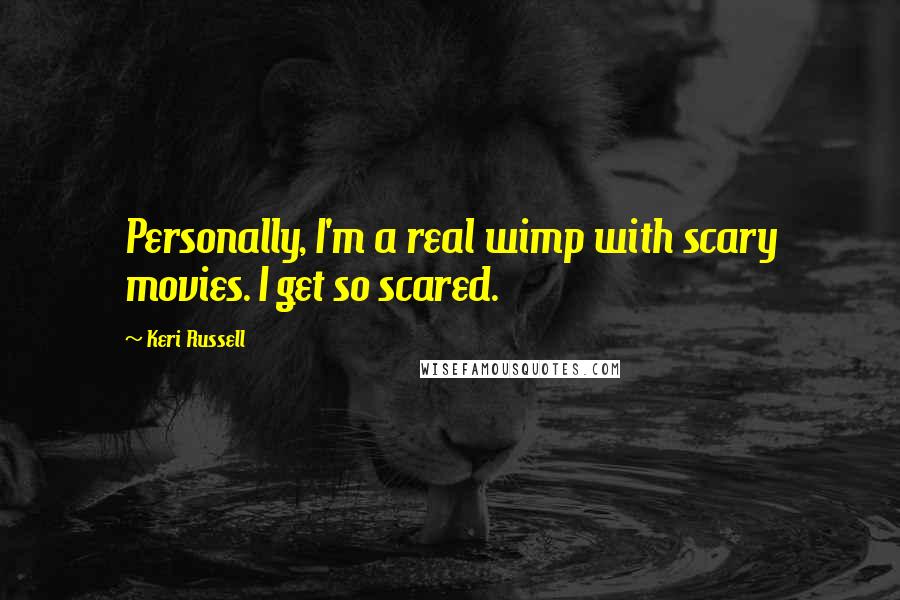 Keri Russell Quotes: Personally, I'm a real wimp with scary movies. I get so scared.