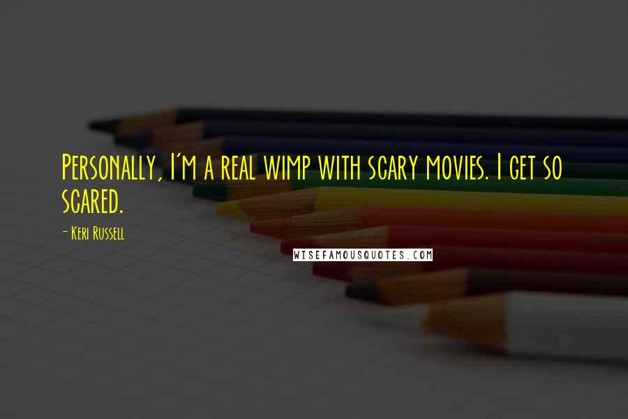 Keri Russell Quotes: Personally, I'm a real wimp with scary movies. I get so scared.