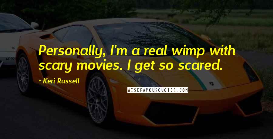 Keri Russell Quotes: Personally, I'm a real wimp with scary movies. I get so scared.