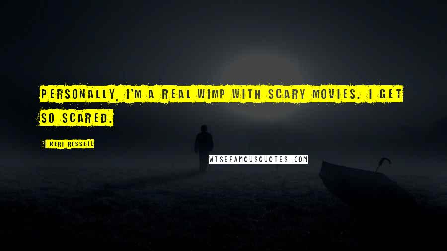 Keri Russell Quotes: Personally, I'm a real wimp with scary movies. I get so scared.