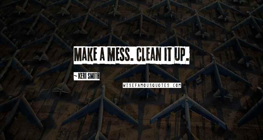 Keri Smith Quotes: Make a mess. Clean it up.