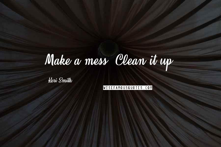 Keri Smith Quotes: Make a mess. Clean it up.