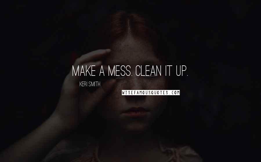 Keri Smith Quotes: Make a mess. Clean it up.