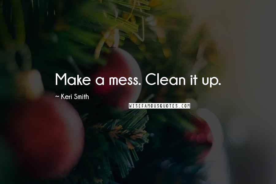 Keri Smith Quotes: Make a mess. Clean it up.