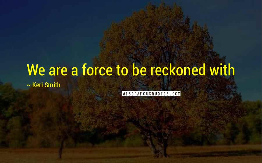 Keri Smith Quotes: We are a force to be reckoned with