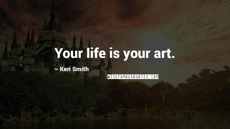 Keri Smith Quotes: Your life is your art.