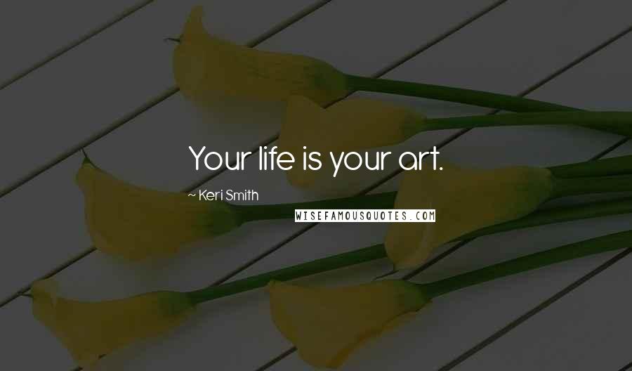 Keri Smith Quotes: Your life is your art.