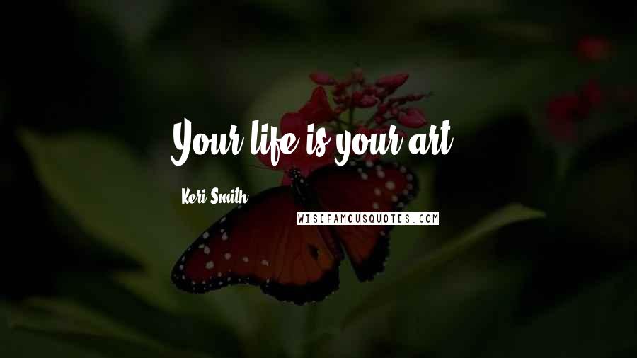 Keri Smith Quotes: Your life is your art.